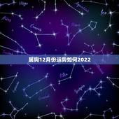 属狗12月份运势如何2022，属狗的几月出生更好
