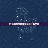 67年的羊女最佳婚配是什么生肖，79年属羊和什么属相最配