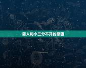 男人和小三分不开的原因，男人为什么有小三却不离婚？