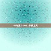 85年属牛2022牢狱之灾，为什么85属牛35岁有一劫