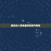 能给女人带来最好的运气网名，带来运气最好的网名