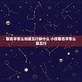 取名字怎么知道五行缺什么 小孩取名字怎么算五行