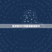 鼠虎配对行吗属相最佳配对，属虎的和属虎的可以配对吗