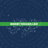 属狗的哪个月份出生的人命好，属兔忌讳几月出生