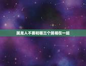 属龙人不要和哪三个属相在一起，属龙的和什么相克