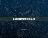 88年属龙女婚姻怎么样，88年属龙女有几次婚姻