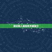 测试两人是否有夫妻缘分，测两人有没有夫妻缘分可能在一起吗？