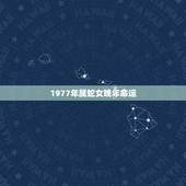 1977年属蛇女晚年命运，77年属蛇女的贵人是谁