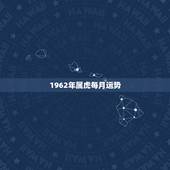 1962年属虎每月运势，1962年属虎女今年运势