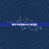 属牛今年运势2021年运势，2021年属牛的运势和财运