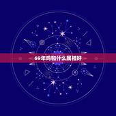 69年鸡和什么属相好，六九年鸡人与什么属相的人合作好