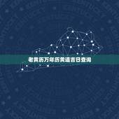 老黄历万年历黄道吉日查询，入宅查吉日老黄历还是查询万年历更好 日子结婚