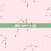 属蛇女性2021年运势，2021属蛇女人的运势和财运