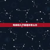 母亲和儿子属相冲怎么办，儿子结婚日和妈妈属相相冲怎么化解？