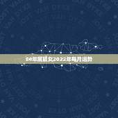 84年属鼠女2022年每月运势，1984年属鼠女2021年运势每月运势