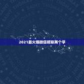 2021最火爆微信昵称两个字，2021年好听的微信名有哪些？