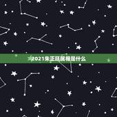 2021朱正廷属相是什么，2021年是什么属相？