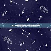 2023结婚登记黄道吉日查询，结婚登记 黄道吉日