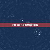 2021年七月爆发丧尸病毒，会不会真的爆发丧尸病毒？