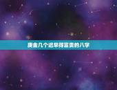 庚金几个迟早得富贵的八字，请问，五行八字，庚金是什么