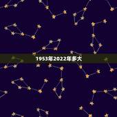 1953年2022年多大，1953年今年多少岁