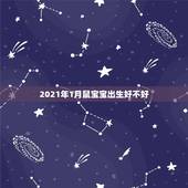 2021年1月鼠宝宝出生好不好，2021年1月份属什么生肖