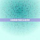 水命的孩子起什么名字好，大溪水命起名字带什么字好