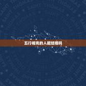 五行相克的人能结婚吗，五行相克的人能在一起吗？