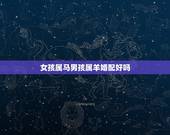 女孩属马男孩属羊婚配好吗，男属羊和女属马婚配怎么样？