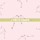 87年男91年女结婚好吗，87年男和91年女猴年结婚行吗