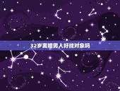 32岁离婚男人好找对象吗，32岁男离婚能找到好的对象吗