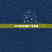 1998属虎男的一生婚姻，1998年属虎男的婚姻姻缘