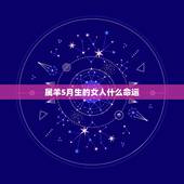 属羊5月生的女人什么命运，2022 年农历5月羊