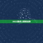 2022属虎人爱情运势，2021年属虎人的全年运势女