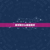 属羊配什么属相更好，女属虎配什么属相更好