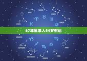 67年属羊人54岁财运，67年属羊的终生寿命