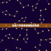 生辰八字算命婚姻配对免费，生辰八字算命婚姻配对是真是假