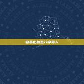 容易出轨的八字男人，容易出轨的人八字有什么特点