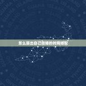 怎么算出自己结婚的时间婚配，如何算两个人合婚后结婚的日，子