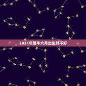 2021年属牛六月出生好不好，2021年出生的属牛的人命好吗？