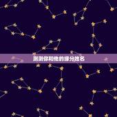 测测你和他的缘分姓名，有什么缘分测试和姓名配对测两人之间的缘分的？