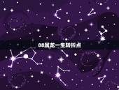 88属龙一生转折点，1988年属龙的人一生的财运