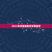 2022年虎宝宝取名字更佳字，虎年宝宝起名大全男孩