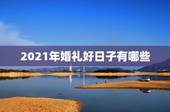 2021年婚礼好日子有哪些，想在2021年（明年）结婚，请问有哪些好日