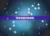 招财进宝对联横批，上联:招财进宝财源到，下联:迎春降福福泽来。横批:招