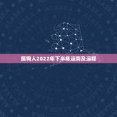 属狗人2022年下半年运势及运程，2022生肖狗的运势大全