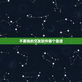 不要钱的交友软件哪个靠谱，好无聊啊，有没有什么交友软件不要钱，又好玩的