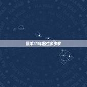 属羊31年出生多少岁，2022 年周岁对照表