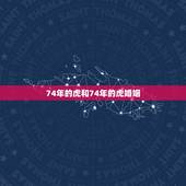 74年的虎和74年的虎婚姻 七四年虎女一生婚姻