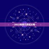 2022年虎几月旺父母，2022年属虎与父母相克